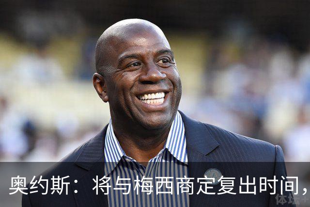 奥约斯：将与梅西商定复出时间，很高兴他和德保罗回到俱乐部